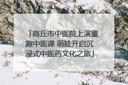 商丘市中医院上演童趣中医课 萌娃开启沉浸式中医药文化之旅