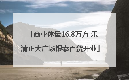 商业体量16.8万方 乐清正大广场银泰百货开业