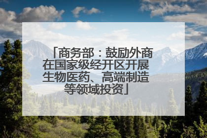 商务部：鼓励外商在国家级经开区开展生物医药、高端制造等领域投资