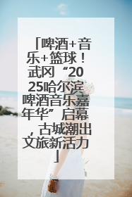 啤酒+音乐+篮球！武冈“2025哈尔滨啤酒音乐嘉年华”启幕，古城潮出文旅新活力