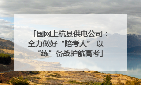 国网上杭县供电公司：全力做好“陪考人” 以“练”备战护航高考