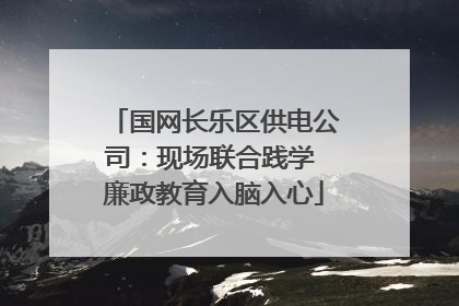 国网长乐区供电公司：现场联合践学 廉政教育入脑入心