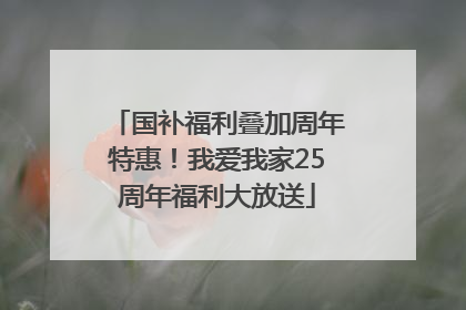 国补福利叠加周年特惠！我爱我家25周年福利大放送