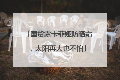国货露卡菲娅防晒霜，太阳再大也不怕