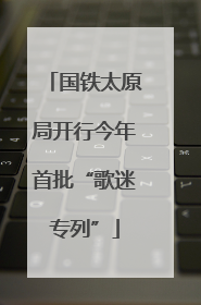 国铁太原局开行今年首批“歌迷专列”