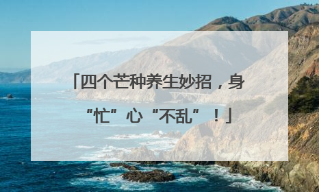 四个芒种养生妙招，身“忙”心“不乱”！