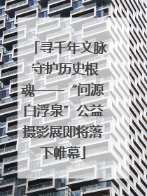 寻千年文脉 守护历史根魂——“问源白浮泉”公益摄影展即将落下帷幕