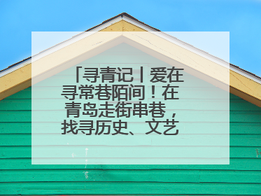 寻青记丨爱在寻常巷陌间！在青岛走街串巷，找寻历史、文艺、爱情……