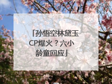 孙悟空林黛玉CP爆火？六小龄童回应
