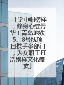 学巾帼榜样，修身心绽芳华！青岛地铁5、8号线项目携手多部门，为女职工打造别样文化盛宴