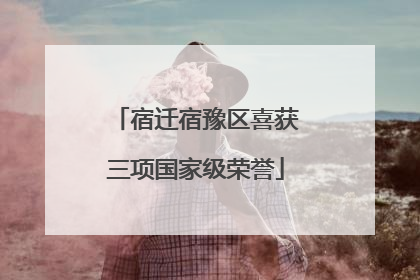 宿迁宿豫区喜获三项国家级荣誉
