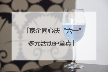 家企同心庆“六一” 多元活动护童真