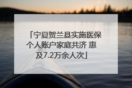 宁夏贺兰县实施医保个人账户家庭共济 惠及7.2万余人次