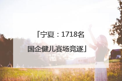 宁夏：1718名国企健儿赛场竞逐