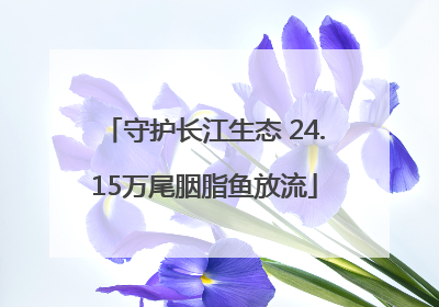 守护长江生态 24.15万尾胭脂鱼放流