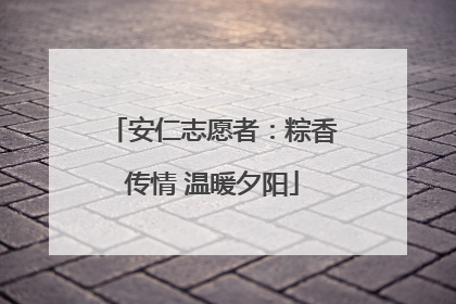 安仁志愿者：粽香传情 温暖夕阳