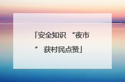 安全知识 “夜市” 获村民点赞