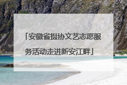安徽省摄协文艺志愿服务活动走进新安江畔