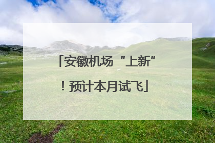 安徽机场“上新”！预计本月试飞