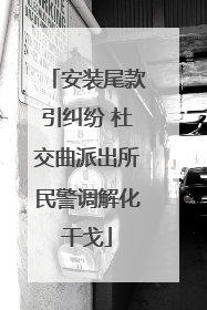 安装尾款引纠纷 杜交曲派出所民警调解化干戈