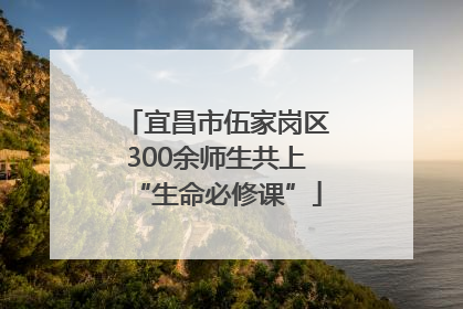 宜昌市伍家岗区300余师生共上“生命必修课”
