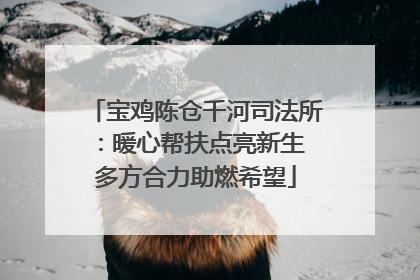 宝鸡陈仓千河司法所：暖心帮扶点亮新生 多方合力助燃希望