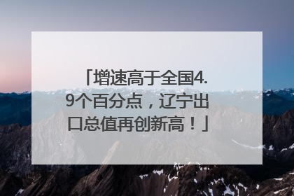 增速高于全国4.9个百分点，辽宁出口总值再创新高！