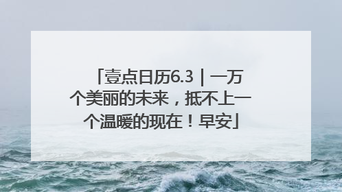 壹点日历6.3｜一万个美丽的未来，抵不上一个温暖的现在！早安