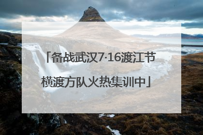 备战武汉7·16渡江节 横渡方队火热集训中