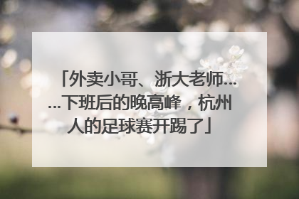 外卖小哥、浙大老师……下班后的晚高峰，杭州人的足球赛开踢了