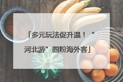 多元玩法促升温！“河北游”圈粉海外客