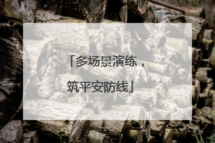 多场景演练，筑平安防线