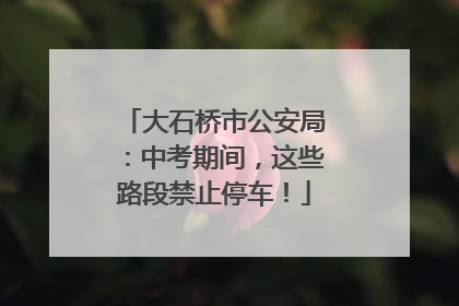 大石桥市公安局：中考期间，这些路段禁止停车！