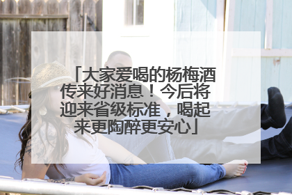 大家爱喝的杨梅酒传来好消息！今后将迎来省级标准，喝起来更陶醉更安心