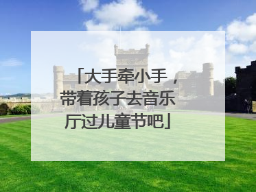 大手牵小手，带着孩子去音乐厅过儿童节吧