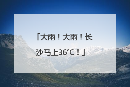 大雨！大雨！长沙马上36℃！