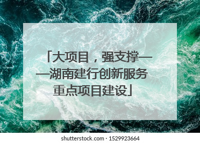 大项目，强支撑——湖南建行创新服务重点项目建设