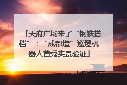 天府广场来了“钢铁搭档”：“成都造”巡逻机器人首秀实景验证