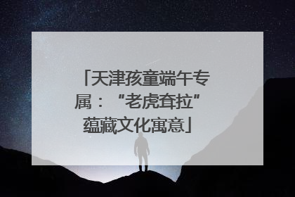 天津孩童端午专属：“老虎耷拉”蕴藏文化寓意