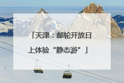 天津：邮轮开放日上体验“静态游”