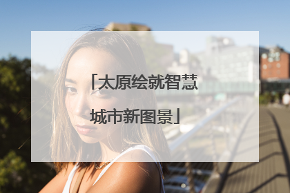 太原绘就智慧城市新图景