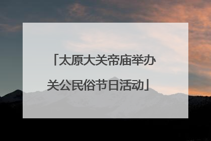 太原大关帝庙举办关公民俗节日活动