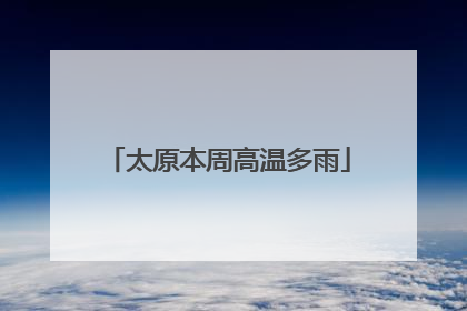 太原本周高温多雨
