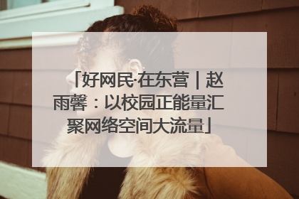 好网民·在东营｜赵雨馨：以校园正能量汇聚网络空间大流量