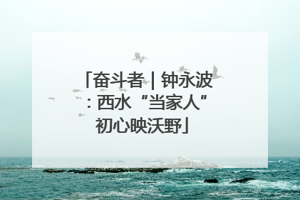 奋斗者｜钟永波：西水“当家人” 初心映沃野