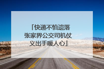 快递不慎遗落 张家界公交司机仗义出手暖人心