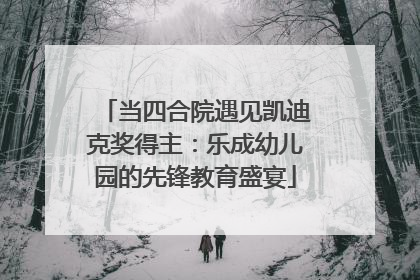 当四合院遇见凯迪克奖得主：乐成幼儿园的先锋教育盛宴