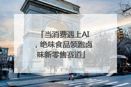 当消费遇上AI，绝味食品领跑卤味新零售赛道