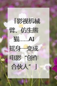 影视机械臂、仿生熊猫……AI摇身一变成电影“创作合伙人”