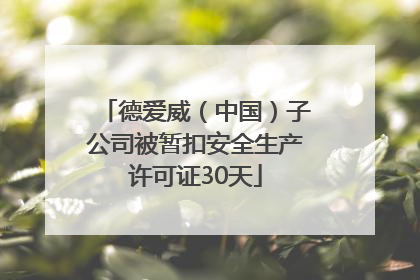 德爱威（中国）子公司被暂扣安全生产许可证30天